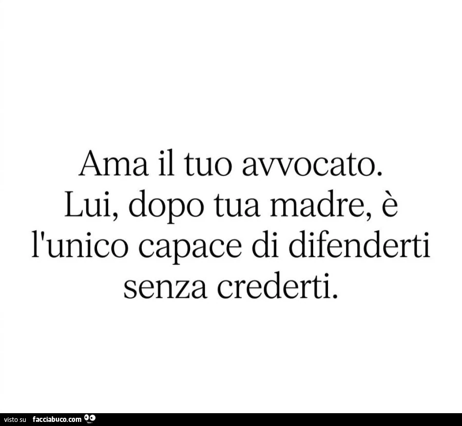 Ama il tuo avvocato. Lui, dopo tua madre, รจ l'unico capace di difenderti senza crederti