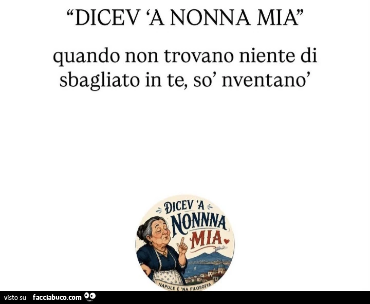 Dicev 'a nonna mia quando non trovano niente di sbagliato in te, sò nventanò