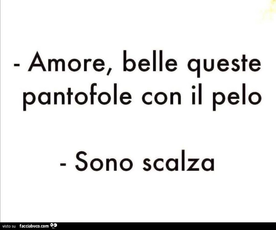 Amore, belle queste pantofole con il pelo. Sono scalza