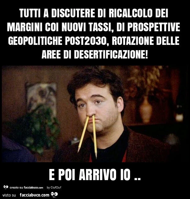 Tutti a discutere di ricalcolo dei margini coi nuovi tassi, di prospettive geopolitiche post2030, rotazione delle aree di desertificazione! E poi arrivo io