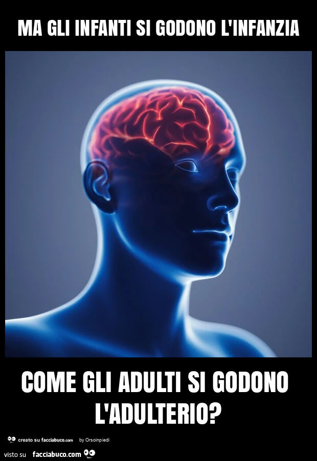 Ma gli infanti si godono l'infanzia come gli adulti si godono l'adulterio?