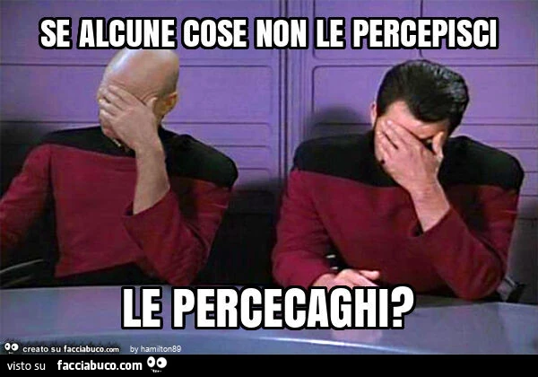 Se alcune cose non le percepisci le percecaghi?