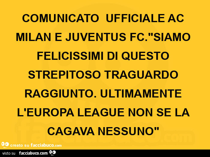 Comunicato  ufficiale ac milan e juventus fc. "Siamo felicissimi di questo strepitoso traguardo raggiunto. Ultimamente l'europa league non se la cagava nessuno" 