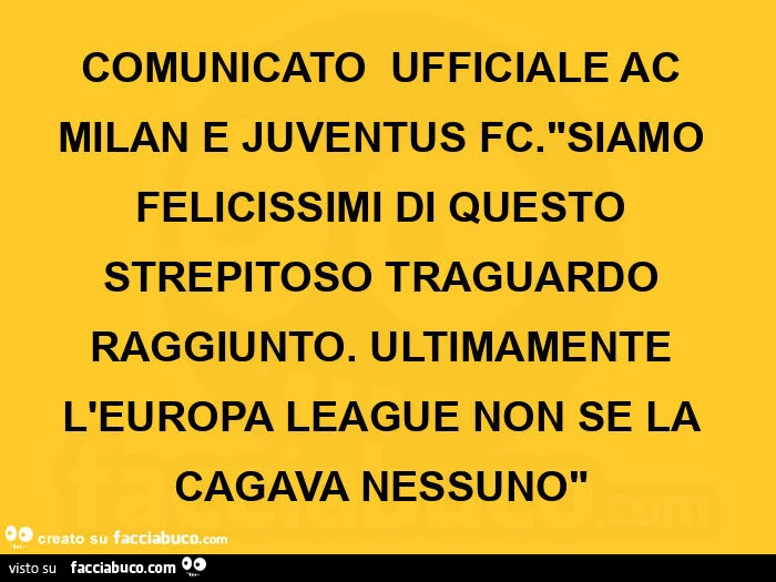 Comunicato  ufficiale ac milan e juventus fc. Siamo felicissimi di questo strepitoso traguardo raggiunto. Ultimamente l'europa league non se la cagava nessuno"