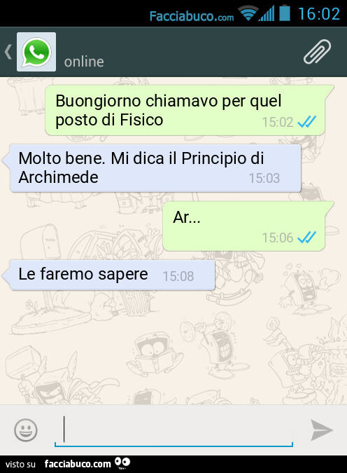 Buongiorno chiamavo per quel posto di Fisico. Molto bene. Mi dica il Principio di Archimede. Ar&hellip; Le faremo sapere