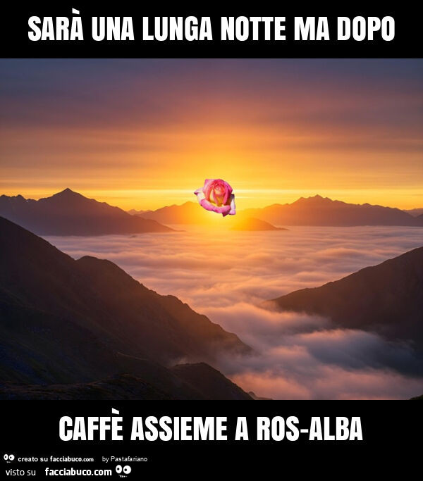 Sarà una lunga notte ma dopo caffè assieme a ros-alba