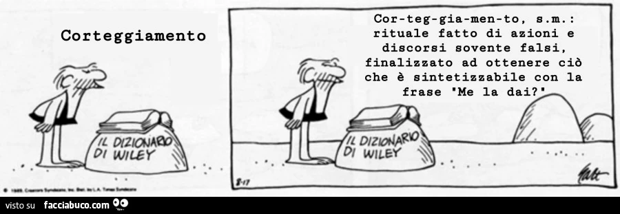 Corteggiamento: rituale fatto di azioni e discorsi sovente falsi, finalizzato ad ottenere ciò che è sintetizzabile con la frase me la dai?