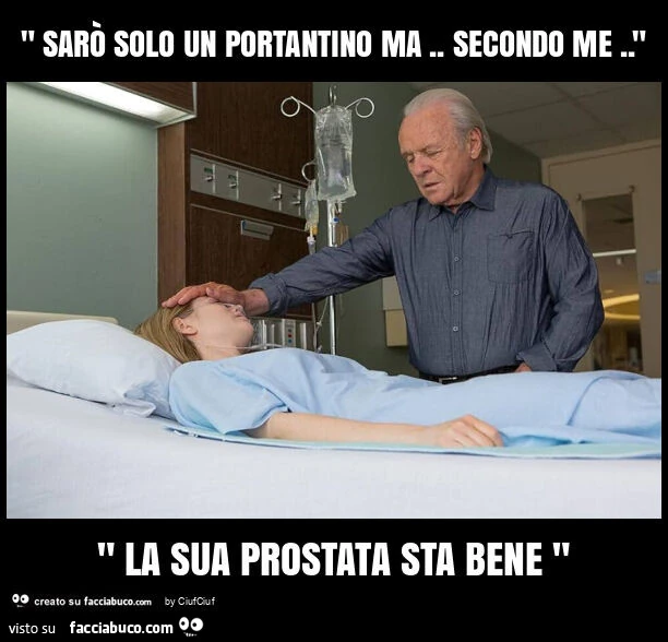 " sarò solo un portantino ma. Secondo me. " " La sua prostata sta bene "