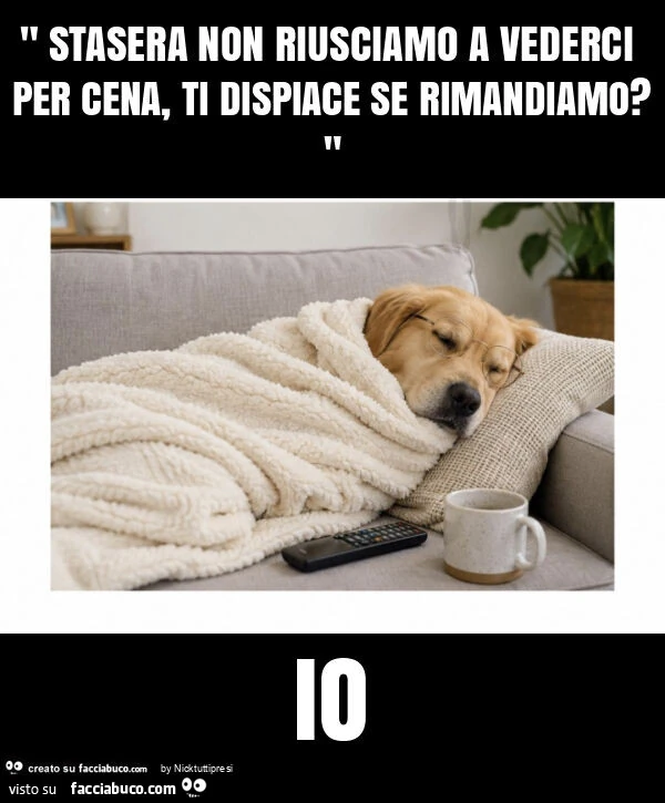 " stasera non riusciamo a vederci per cena, ti dispiace se rimandiamo? " Io