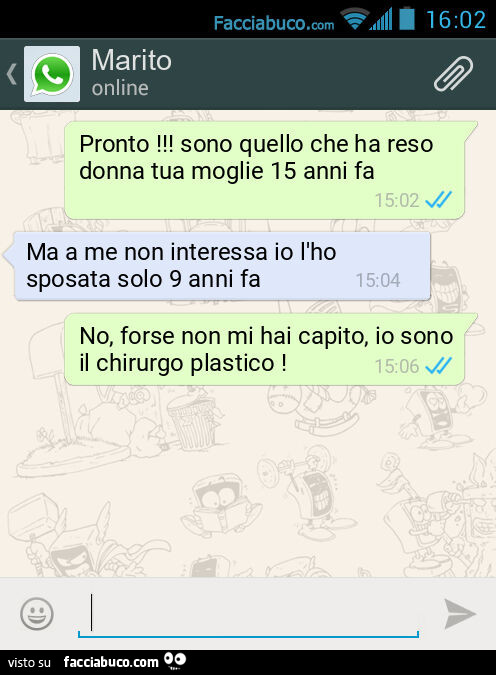 Pronto! Sono quello che ha reso donna tua moglie 15 anni fa. Ma a me non interessa io l'ho sposata solo 9 anni fa. No, forse non mi hai capito, io sono il chirurgo plastico
