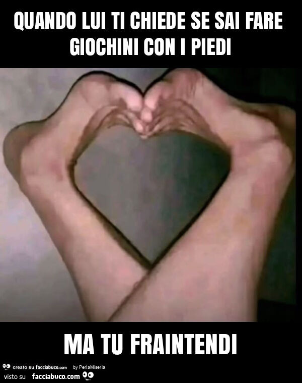 Quando lui ti chiede se sai fare giochini con i piedi ma tu fraintendi