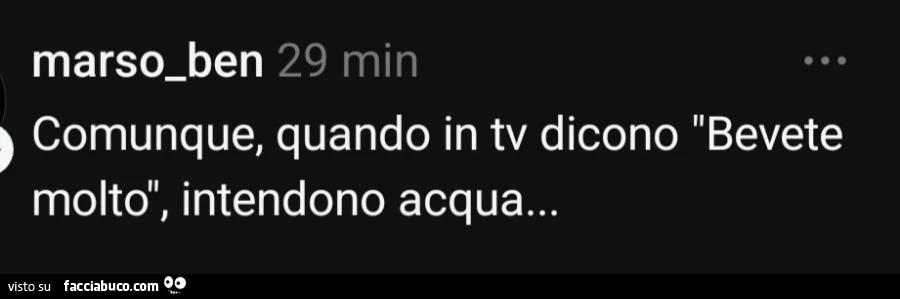 Comunque, quando in tv dicono bevete molto, intendono acqua&hellip;