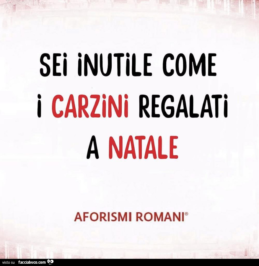 Sei inutile come i carzini regalati a natale