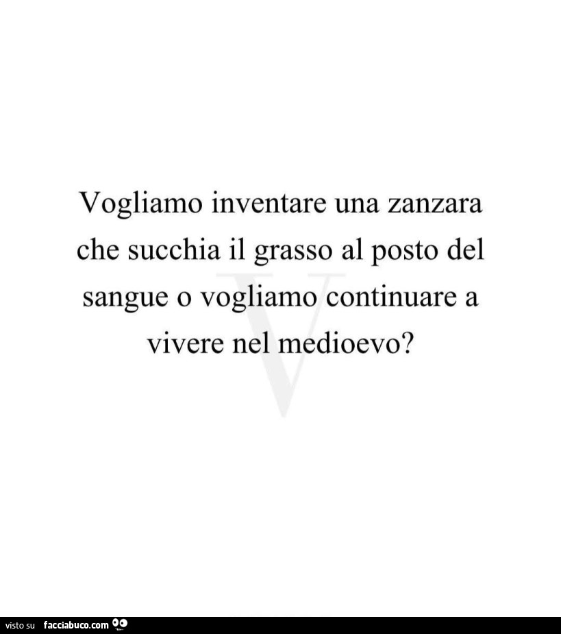 Vogliamo inventare una zanzara che succhia il grasso al posto del sangue o vogliamo continuare a vivere nel medioevo?