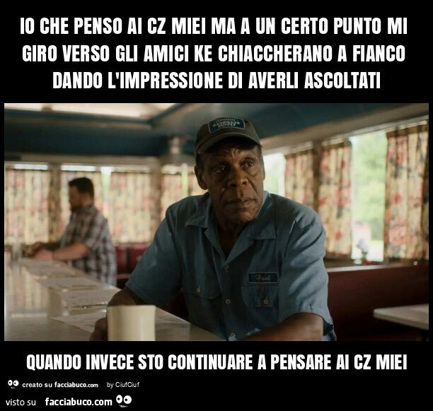 Io che penso ai cz miei ma a un certo punto mi giro verso gli amici ke chiaccherano a fianco dando l'impressione di averli ascoltati quando invece sto continuare a pensare ai cz miei