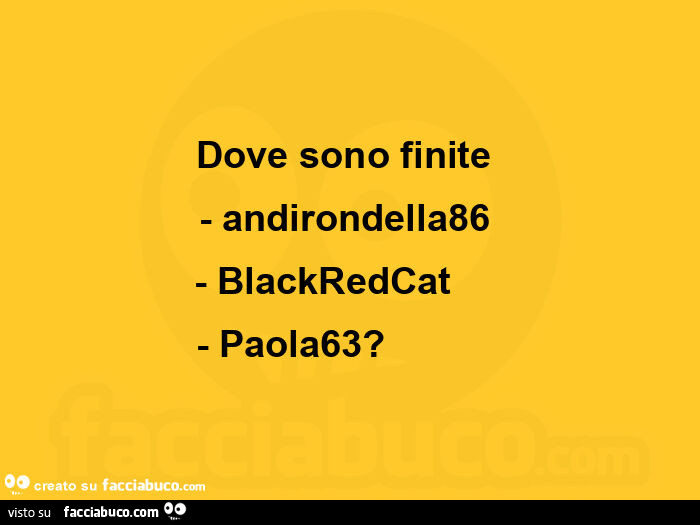Dove sono finite andirondella86, blackredcat, paola63?            