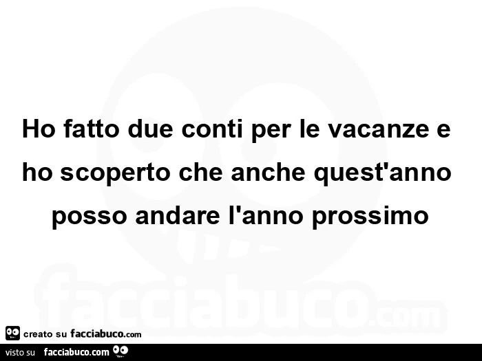 Ho fatto due conti per le vacanze e ho scoperto che anche quest'anno posso andare l'anno prossimo