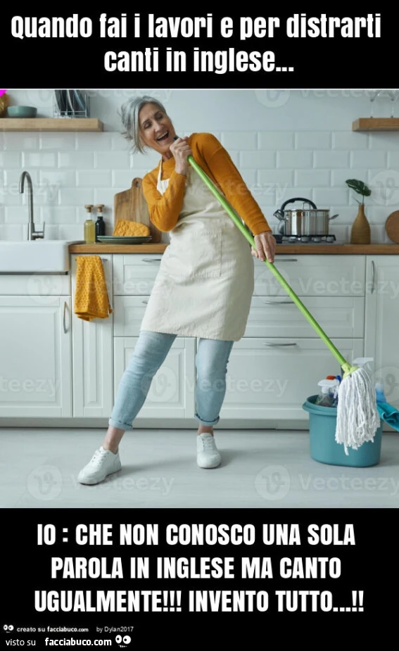 Quando fai i lavori e per distrarti canti in inglese… io: che non conosco una sola parola in inglese ma canto ugualmente! Invento tutto