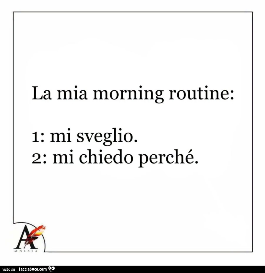 La mia morning routine: 1: mi sveglio. 2: mi chiedo perché