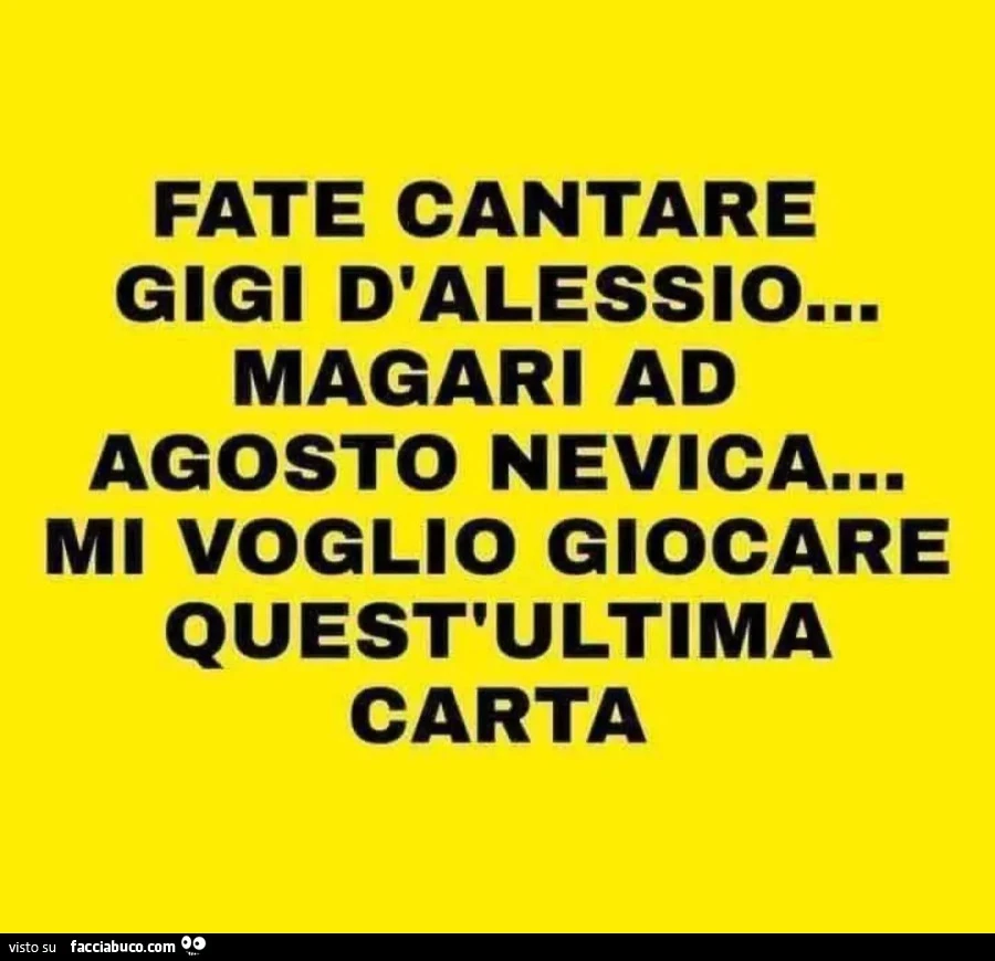 FATE CANTARE GIGI D'ALESSIO… MAGARI AD AGOSTO NEVICA… MI VOGLIO GIOCARE QUEST'ULTIMA CARTA