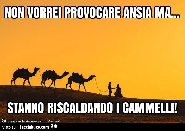 Non vorrei provocare ansia ma&hellip; stanno riscaldando i cammelli