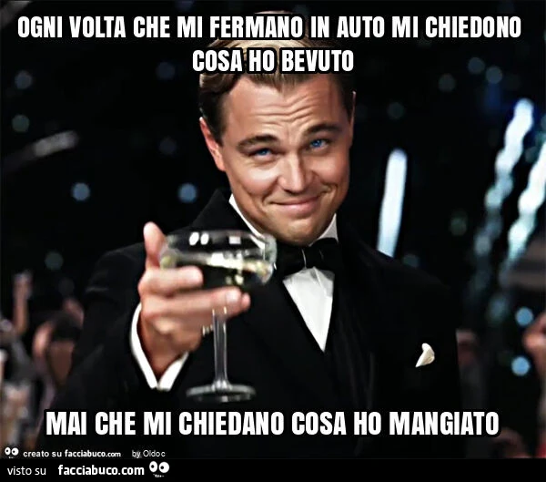 Ogni volta che mi fermano in auto mi chiedono cosa ho bevuto mai che mi chiedano cosa ho mangiato