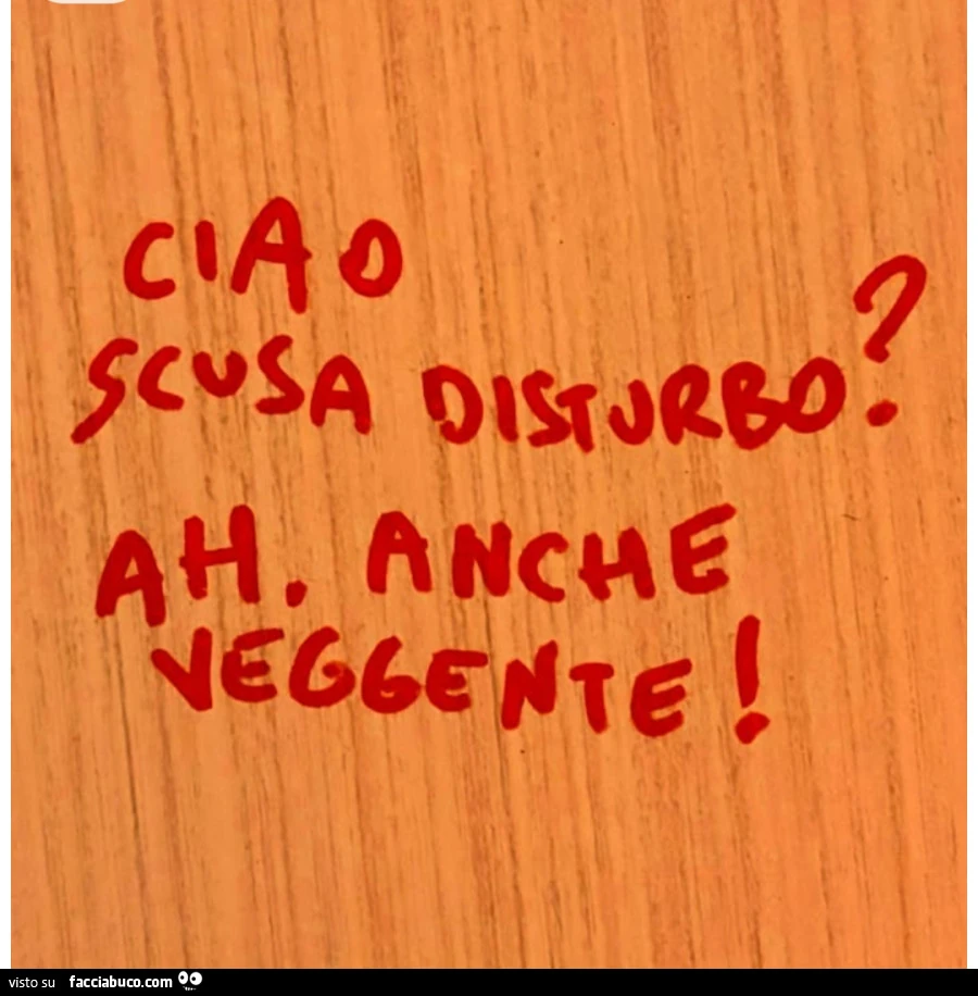 Ciao scusa disturbo? Ah, anche veggente