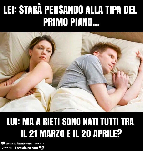 Lei: starร pensando alla tipa del primo piano… lui: ma a rieti sono nati tutti tra il 21 marzo e il 20 aprile?