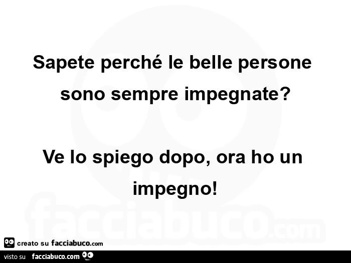 Sapete perché le belle persone sono sempre impegnate? Ve lo spiego dopo, ora ho un impegno