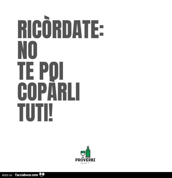 Ricòrdate: no te poi coparli tuti