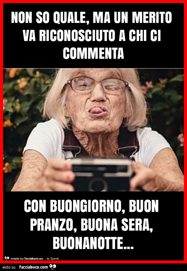 Non so quale, ma un merito va riconosciuto a chi ci commenta con buongiorno, buon pranzo, buona sera, buonanotte