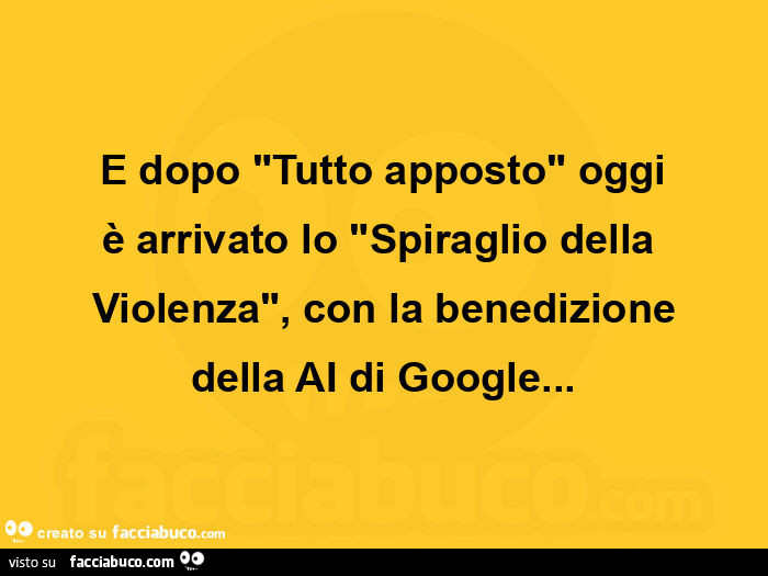 E dopo "tutto apposto" oggi è arrivato lo "spiraglio della violenza", con la benedizione della ai di google