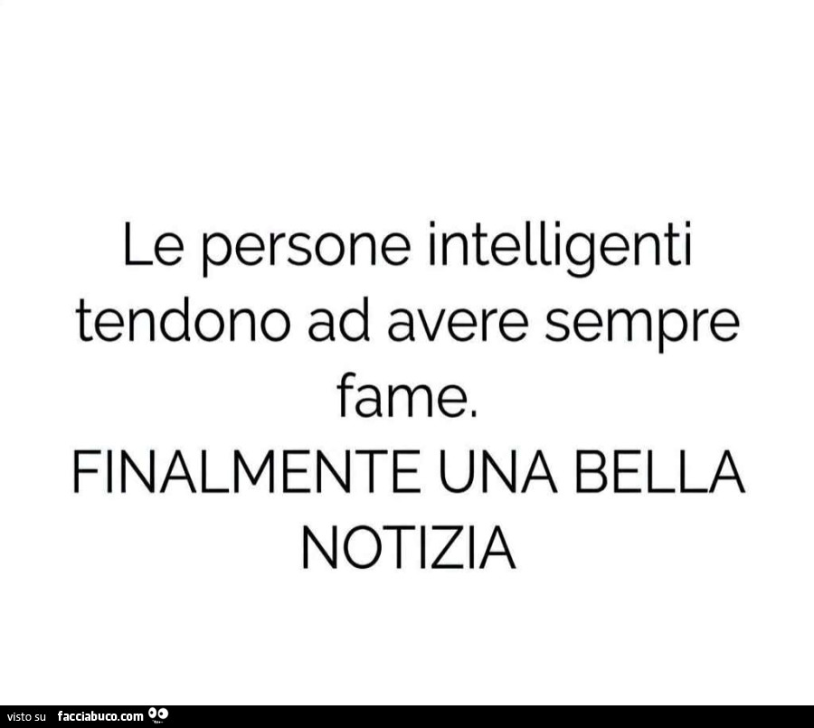 Le persone intelligenti tendono ad avere sempre fame. Finalmente una bella notizia
