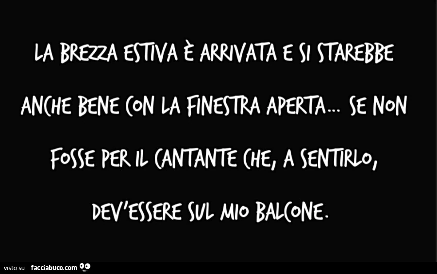 La brezza estiva è arrivata e si starebbe anche bene con la finestra aperta&hellip; se non fosse per il cantante che, a sentirlo, dev'essere sul mio balcone