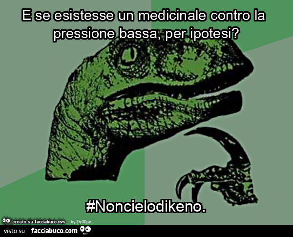 E se esistesse un medicinale contro la pressione bassa, per ipotesi? #Noncielodikeno