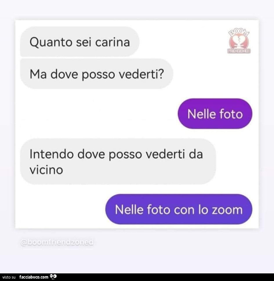 Quanto sei carina ma dove posso vederti? Nelle foto. Intendo dove posso vederti da vicino. Nelle foto con lo zoom