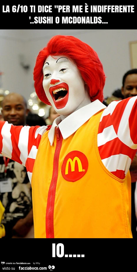 La 6/10 ti dice "per me รจ indifferentรจ. Sushi o mcdonalds… io