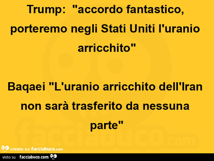 Trump:   "accordo fantastico, porteremo negli stati uniti l'uranio arricchito" baqaei "l'uranio arricchito dell'iran non sarà trasferito da nessuna parte"