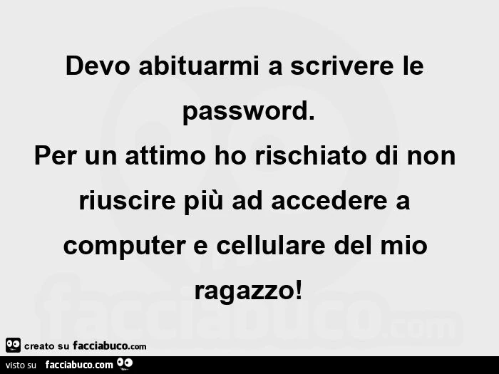 Devo abituarmi a scrivere le password. Per un attimo ho rischiato di non riuscire più ad accedere a computer e cellulare del mio ragazzo