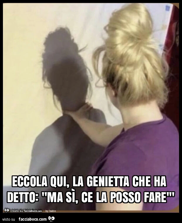 Eccola qui, la genietta che ha detto: "ma sì, ce la posso farè"