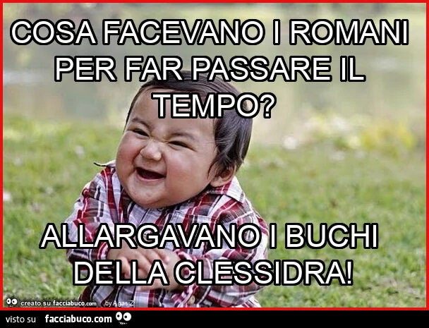 Cosa facevano i romani per far passare il tempo? Allargavano i buchi della clessidra