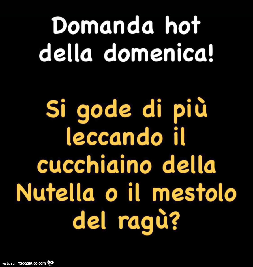 Domanda hot della domenica! Si gode di più leccando il cucchiaino della nutella o il mestolo del ragù?