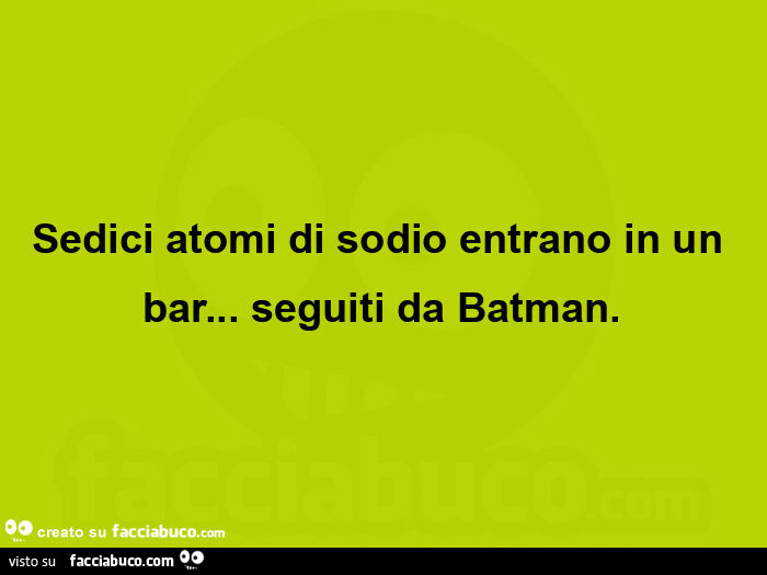 Sedici atomi di sodio entrano in un bar&hellip; seguiti da batman