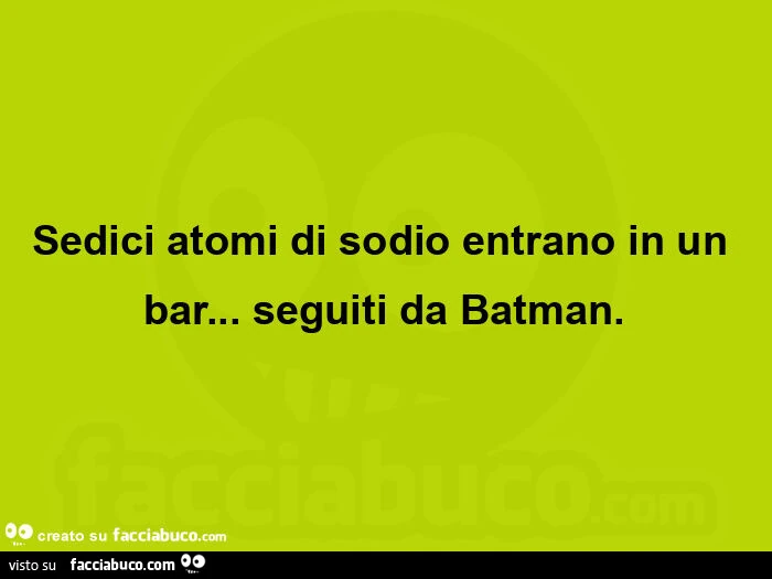 Sedici atomi di sodio entrano in un bar&hellip; seguiti da batman