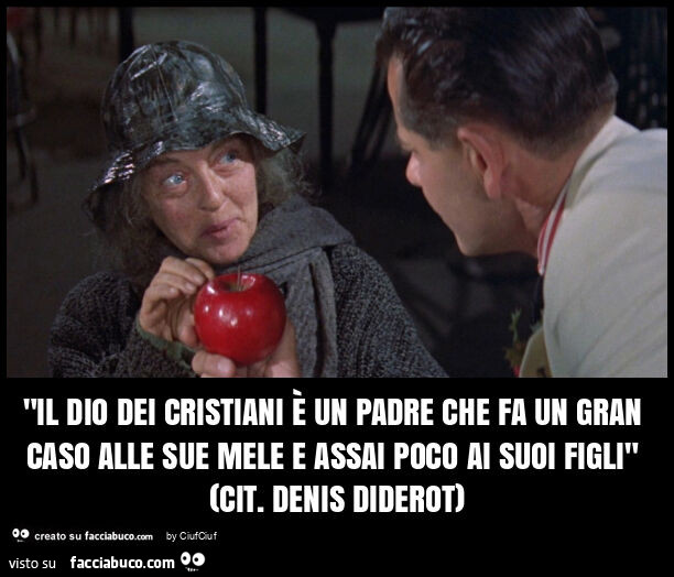 "il dio dei cristiani è un padre che fa un gran caso alle sue mele e assai poco ai suoi figli" (cit. Denis diderot)