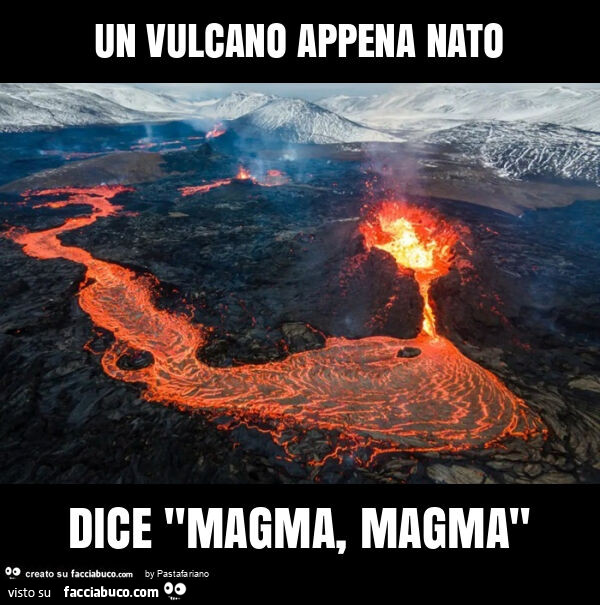 Un vulcano appena nato dice "magma, magma"