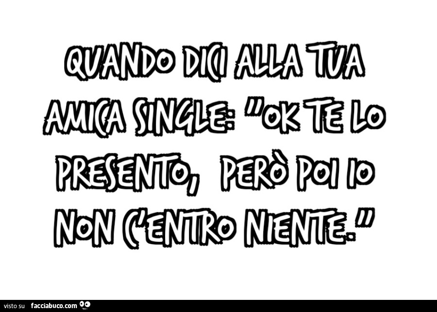 Quando dici alla tua amica single: "ok te lo presento, però poi io non c'entro niente. "