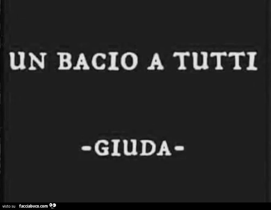 Un bacio a tutti. Giuda