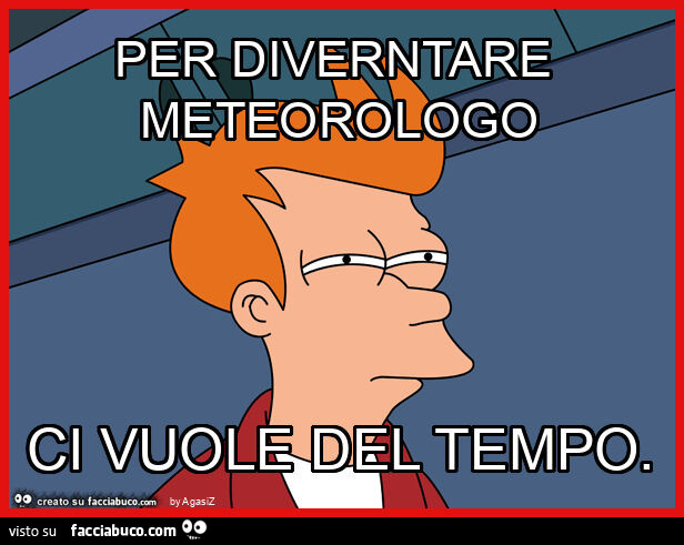 Per diverntare meteorologo ci vuole del tempo