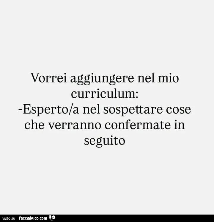 Vorrei aggiungere nel mio curriculum: esperto/a nel sospettare cose che verranno confermate in seguito